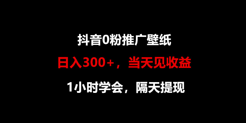 日入300+抖音0粉推广壁纸/当天见收益/隔天提现