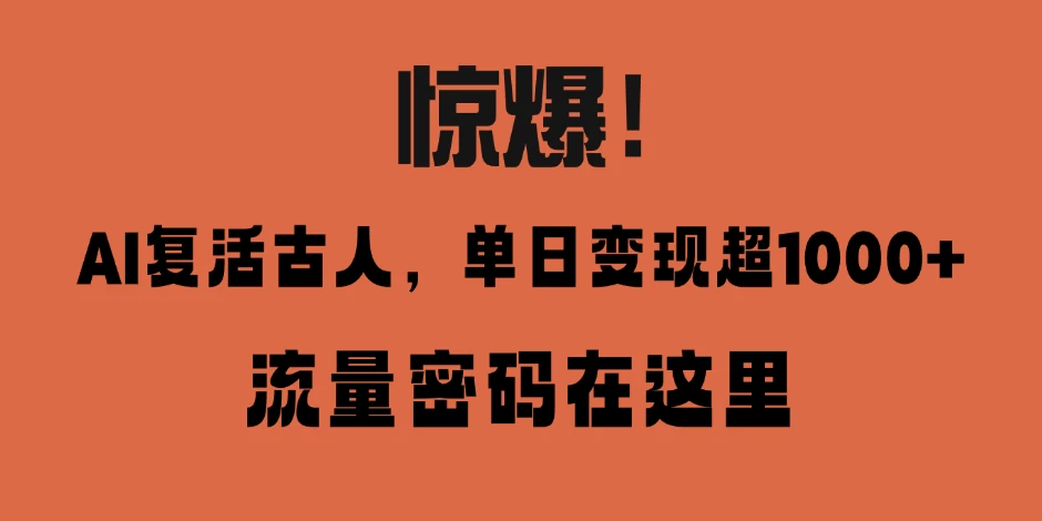 惊爆！AI 复活古人，单日变现超 1000 的流量密码在此