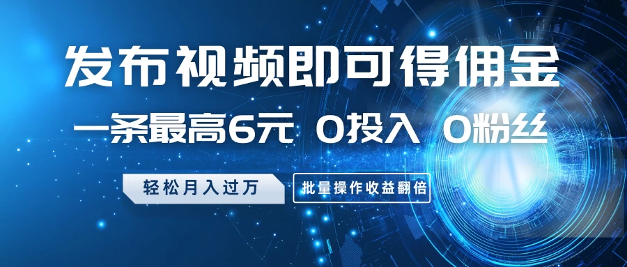 发布视频即可得佣金，一条最高6元，0投入 0粉丝 会发视频就行，月入过万，批量操作收益翻倍 第1张