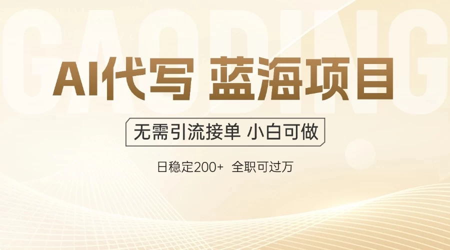 AI代写，无需引流接单，低门槛高收入，日入200以上