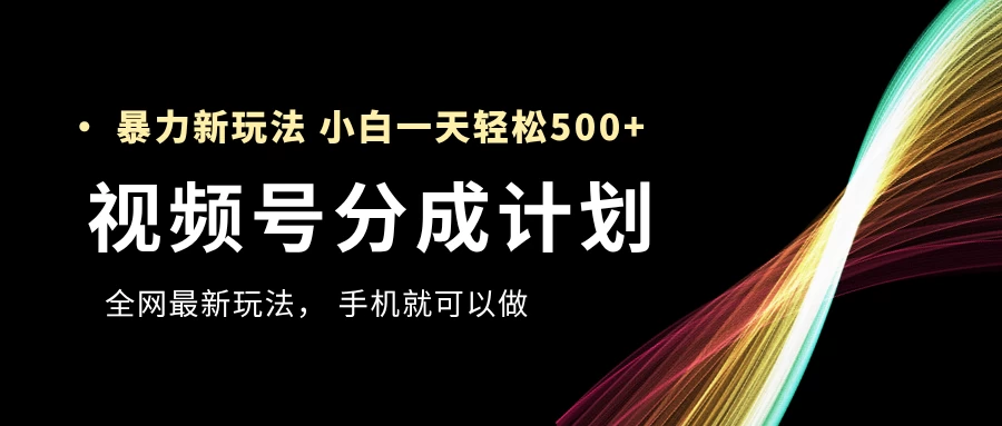 视频号分成计划，全网最暴力玩法，新手一天也能轻松500+ ，用手机就可以做