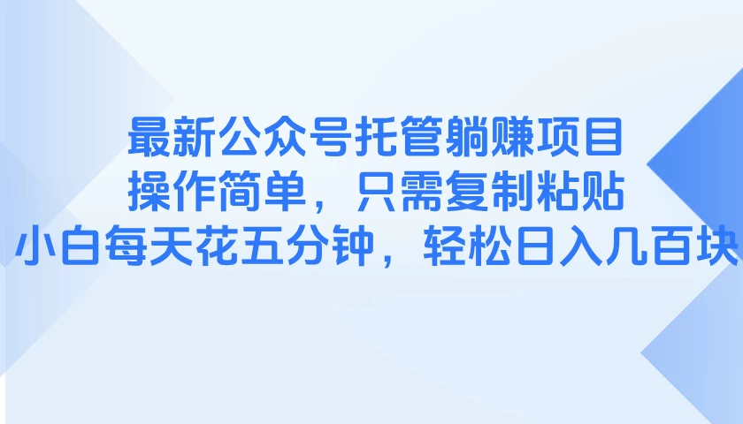 最新公众号托管躺赚项目，操作简单，只需复制粘贴，小白每天花五分钟，轻松日入几百块 第1张