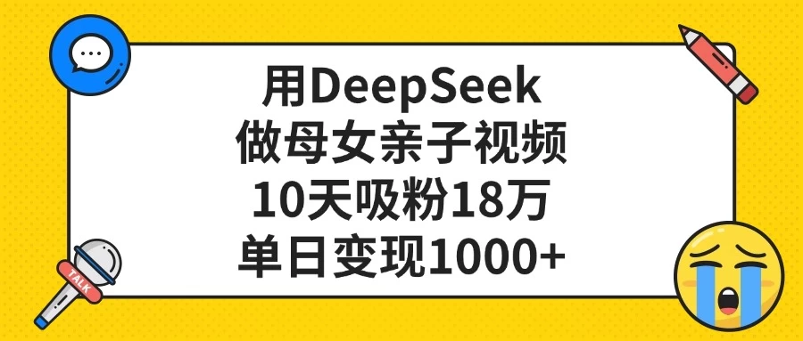 用DeepSeek做母女亲子视频，10天吸粉18万，单日变现1000+ 第1张